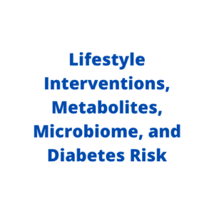 Lifestyle Interventions, Metabolites, Microbiome, and Diabetes Risk